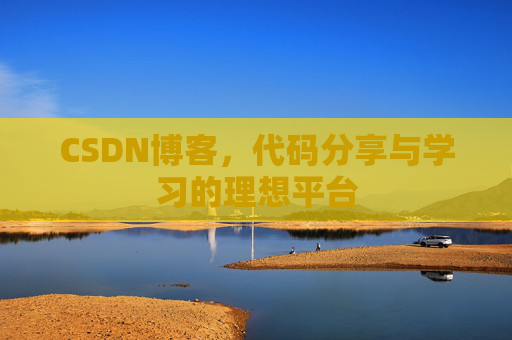 CSDN博客,代码分享与学习的理想平台